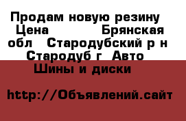 Продам новую резину › Цена ­ 8 800 - Брянская обл., Стародубский р-н, Стародуб г. Авто » Шины и диски   